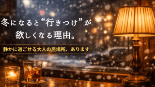 冬になると行きつけが欲しくなる理由....大人の居場所あります